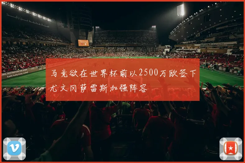 马竞欲在世界杯前以2500万欧签下尤文冈萨雷斯加强阵容