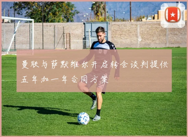 曼联与萨默维尔开启转会谈判提供五年加一年合同方案