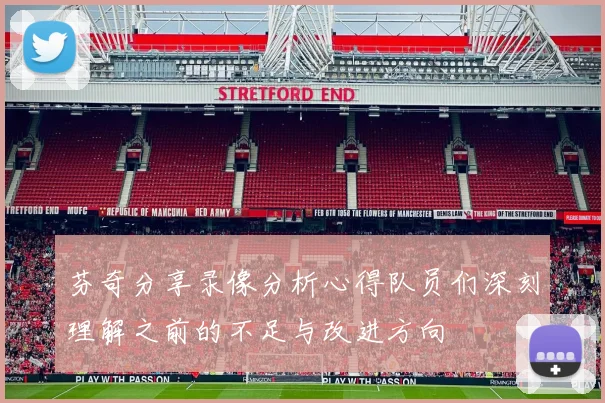 芬奇分享录像分析心得队员们深刻理解之前的不足与改进方向