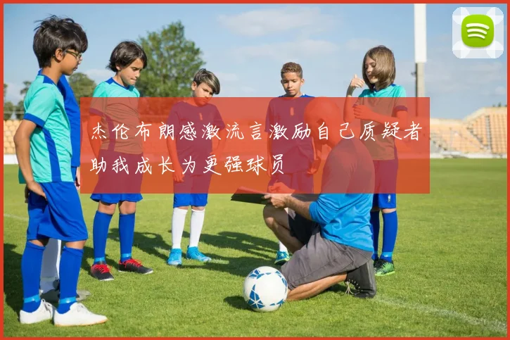 杰伦布朗感激流言激励自己质疑者助我成长为更强球员