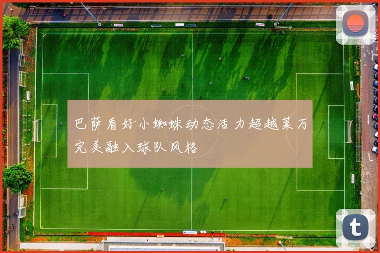 巴萨看好小蜘蛛动态活力超越莱万完美融入球队风格