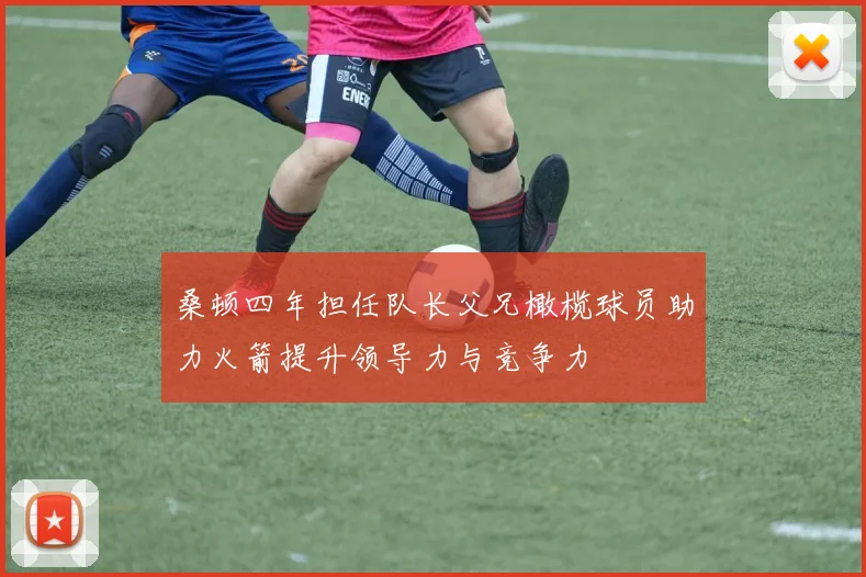 桑顿四年担任队长父兄橄榄球员助力火箭提升领导力与竞争力