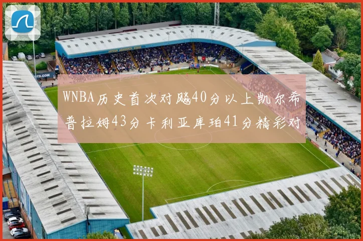 WNBA历史首次对飚40分以上凯尔希普拉姆43分卡利亚库珀41分精彩对决