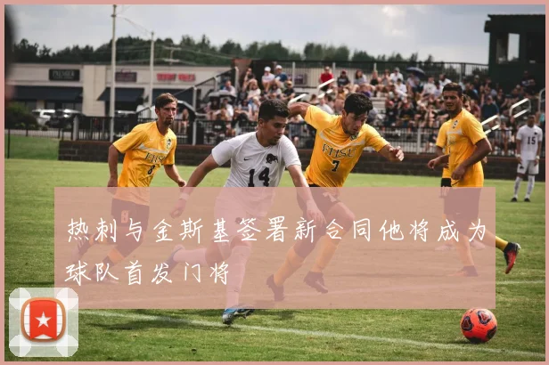 热刺与金斯基签署新合同他将成为球队首发门将