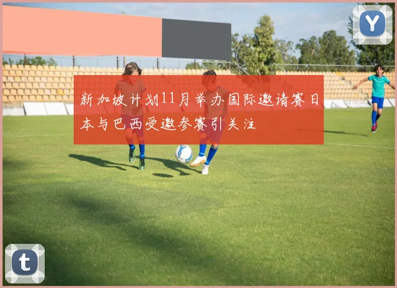新加坡计划11月举办国际邀请赛日本与巴西受邀参赛引关注