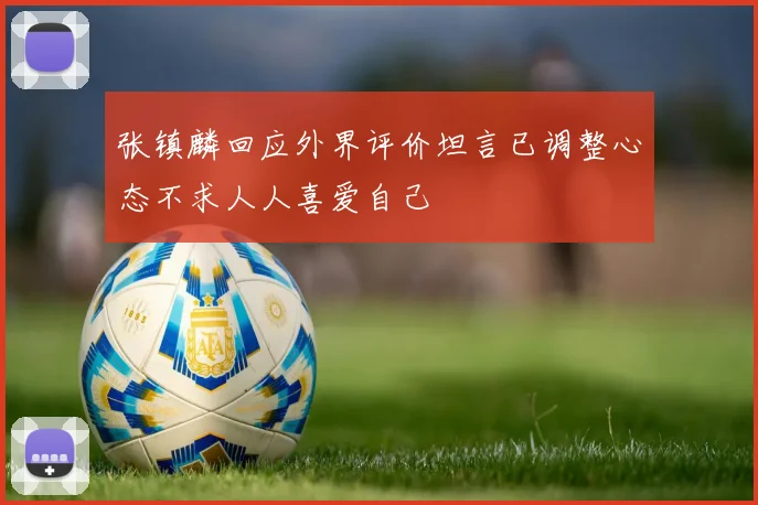 张镇麟回应外界评价坦言已调整心态不求人人喜爱自己