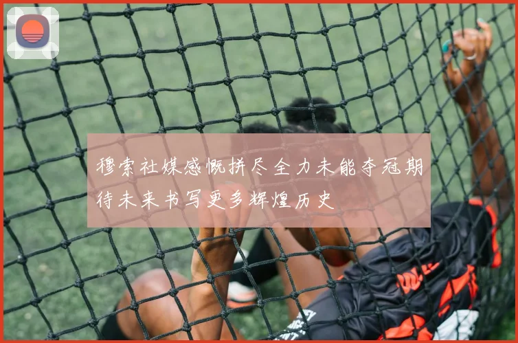 穆索社媒感慨拼尽全力未能夺冠期待未来书写更多辉煌历史